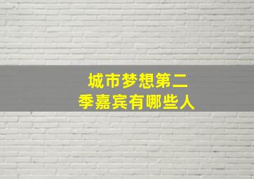 城市梦想第二季嘉宾有哪些人