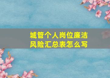 城管个人岗位廉洁风险汇总表怎么写