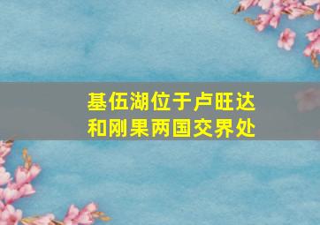 基伍湖位于卢旺达和刚果两国交界处