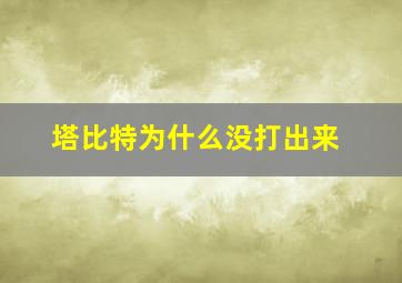 塔比特为什么没打出来