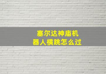 塞尔达神庙机器人横跳怎么过