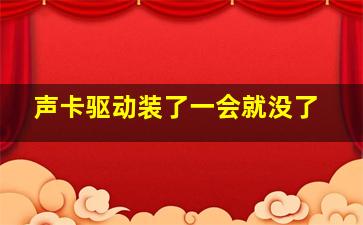 声卡驱动装了一会就没了