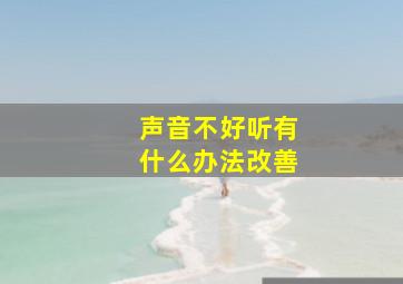 声音不好听有什么办法改善