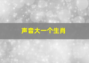 声音大一个生肖