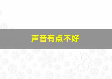 声音有点不好