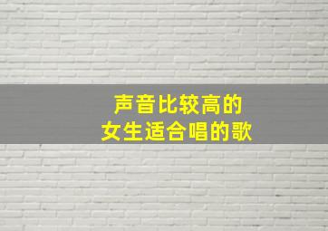 声音比较高的女生适合唱的歌