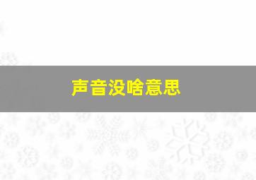 声音没啥意思