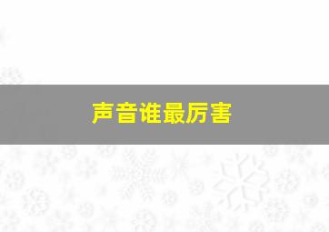 声音谁最厉害