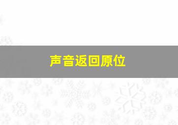 声音返回原位