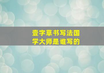 壹字草书写法国学大师是谁写的