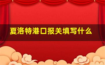 夏洛特港口报关填写什么