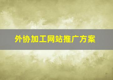 外协加工网站推广方案