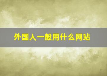 外国人一般用什么网站