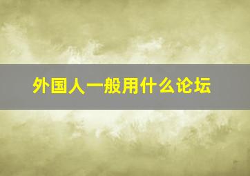 外国人一般用什么论坛