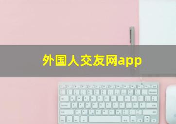 外国人交友网app