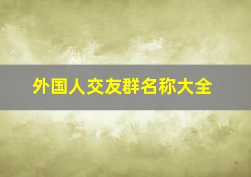 外国人交友群名称大全