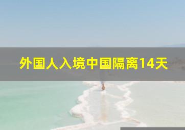 外国人入境中国隔离14天