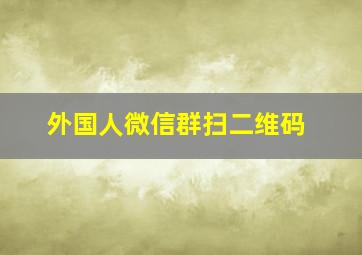 外国人微信群扫二维码