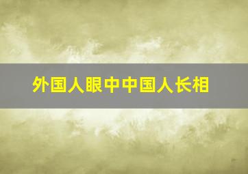 外国人眼中中国人长相