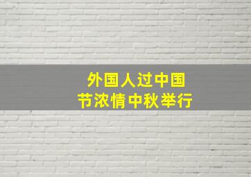 外国人过中国节浓情中秋举行