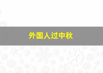 外国人过中秋