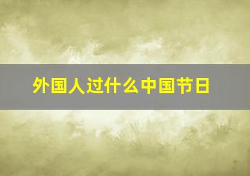 外国人过什么中国节日