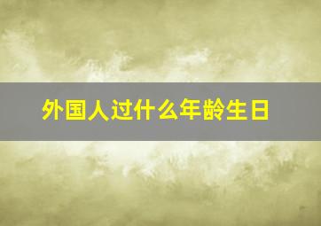 外国人过什么年龄生日