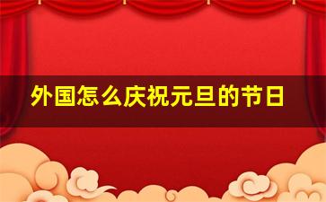 外国怎么庆祝元旦的节日