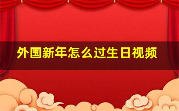 外国新年怎么过生日视频