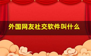 外国网友社交软件叫什么