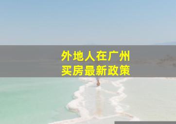 外地人在广州买房最新政策