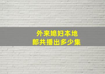 外来媳妇本地郎共播出多少集