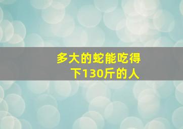 多大的蛇能吃得下130斤的人