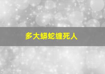 多大蟒蛇缠死人