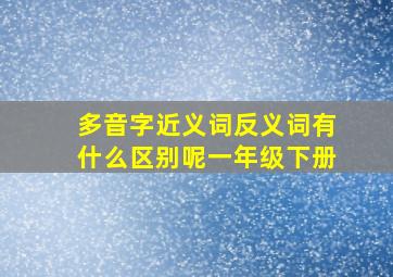 多音字近义词反义词有什么区别呢一年级下册