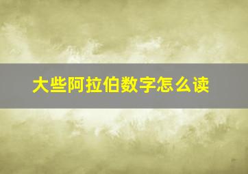 大些阿拉伯数字怎么读