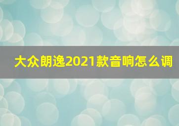 大众朗逸2021款音响怎么调