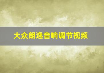 大众朗逸音响调节视频