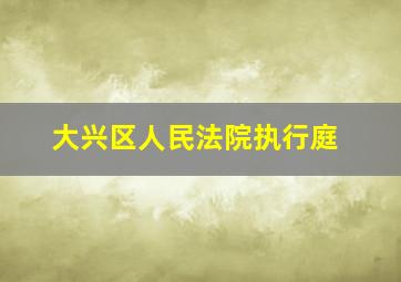 大兴区人民法院执行庭