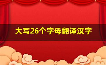 大写26个字母翻译汉字