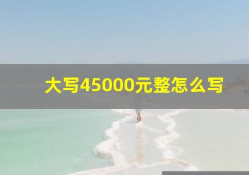 大写45000元整怎么写