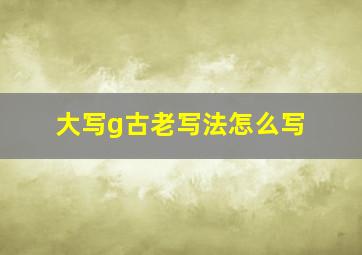 大写g古老写法怎么写