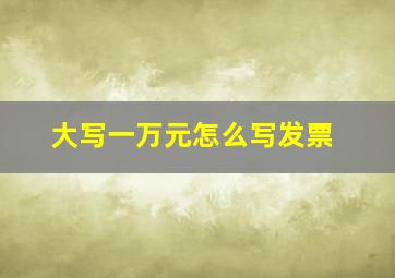 大写一万元怎么写发票