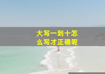 大写一到十怎么写才正确呢