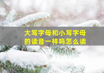 大写字母和小写字母的读音一样吗怎么读