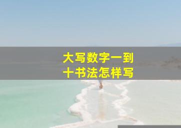 大写数字一到十书法怎样写