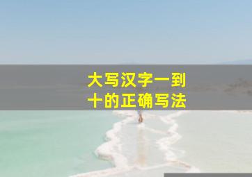 大写汉字一到十的正确写法