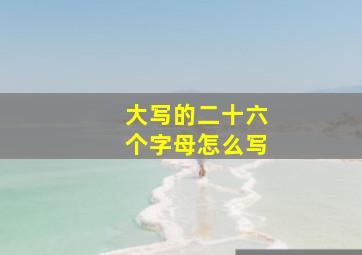 大写的二十六个字母怎么写