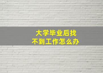 大学毕业后找不到工作怎么办