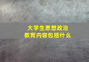 大学生思想政治教育内容包括什么